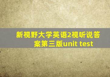 新视野大学英语2视听说答案第三版unit test